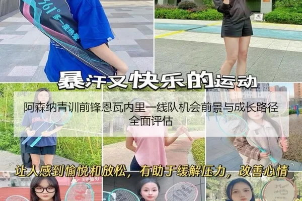 阿森纳青训前锋恩瓦内里一线队机会前景与成长路径全面评估