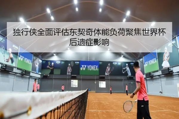 独行侠全面评估东契奇体能负荷聚焦世界杯后遗症影响