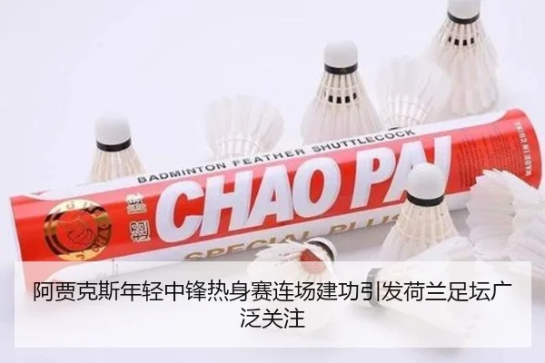 阿贾克斯年轻中锋热身赛连场建功引发荷兰足坛广泛关注